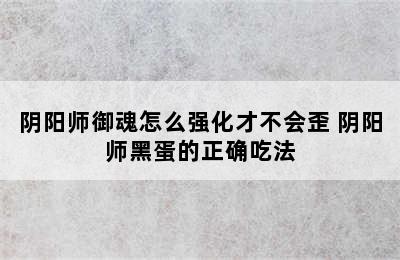 阴阳师御魂怎么强化才不会歪 阴阳师黑蛋的正确吃法